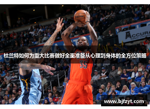 杜兰特如何为重大比赛做好全面准备从心理到身体的全方位策略