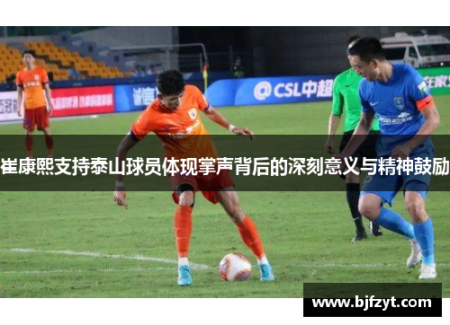 崔康熙支持泰山球员体现掌声背后的深刻意义与精神鼓励
