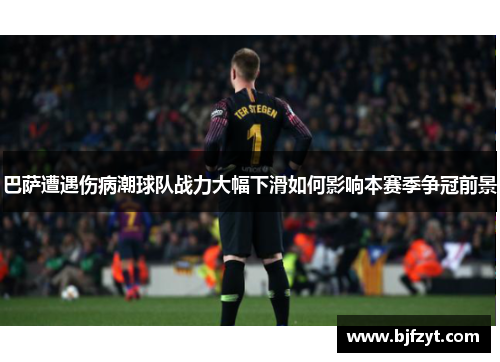 巴萨遭遇伤病潮球队战力大幅下滑如何影响本赛季争冠前景