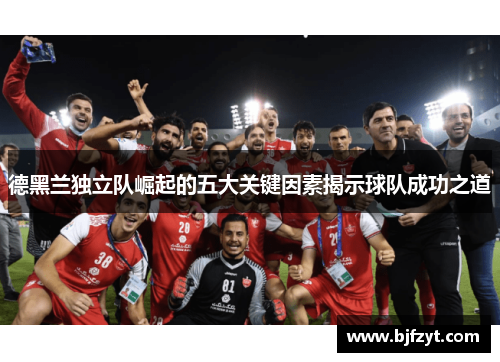 德黑兰独立队崛起的五大关键因素揭示球队成功之道