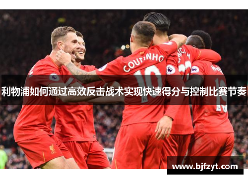 利物浦如何通过高效反击战术实现快速得分与控制比赛节奏