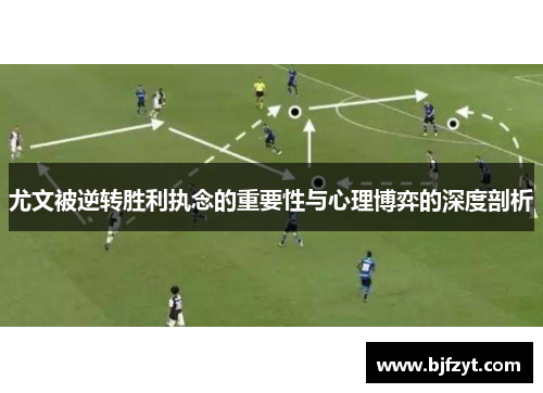 尤文被逆转胜利执念的重要性与心理博弈的深度剖析