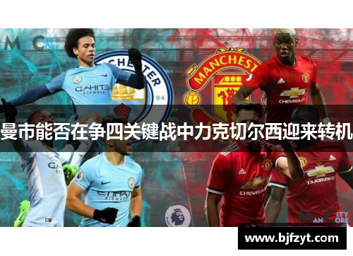 曼市能否在争四关键战中力克切尔西迎来转机