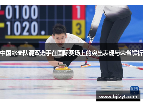 中国冰壶队混双选手在国际赛场上的突出表现与荣誉解析