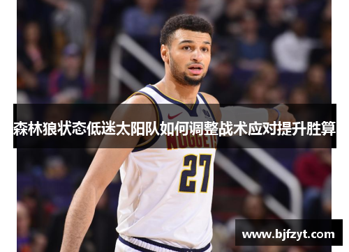 森林狼状态低迷太阳队如何调整战术应对提升胜算