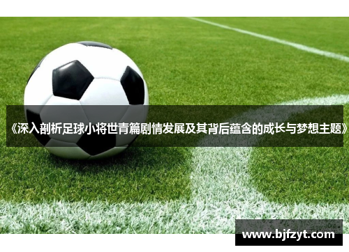 《深入剖析足球小将世青篇剧情发展及其背后蕴含的成长与梦想主题》