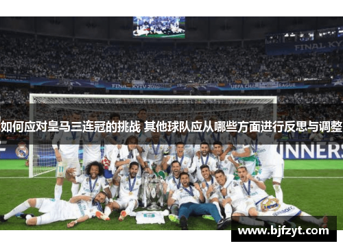 如何应对皇马三连冠的挑战 其他球队应从哪些方面进行反思与调整