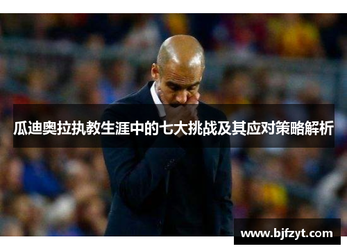瓜迪奥拉执教生涯中的七大挑战及其应对策略解析